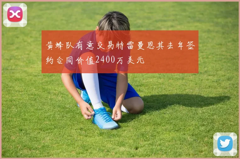 黄蜂队有意交易特雷曼恩其去年签约合同价值2400万美元