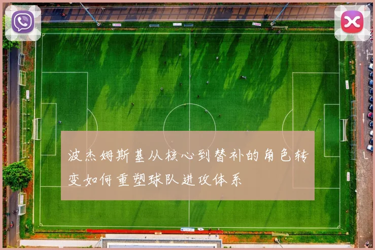 波杰姆斯基从核心到替补的角色转变如何重塑球队进攻体系