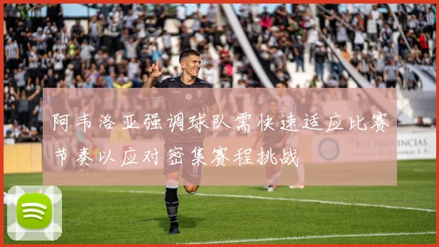 阿韦洛亚强调球队需快速适应比赛节奏以应对密集赛程挑战