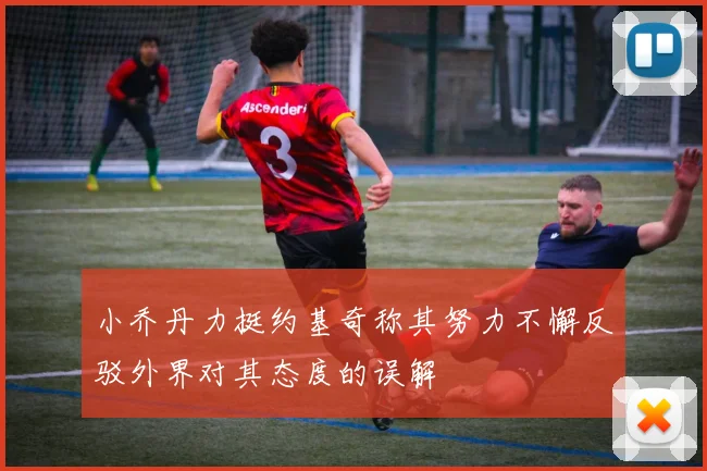 小乔丹力挺约基奇称其努力不懈反驳外界对其态度的误解