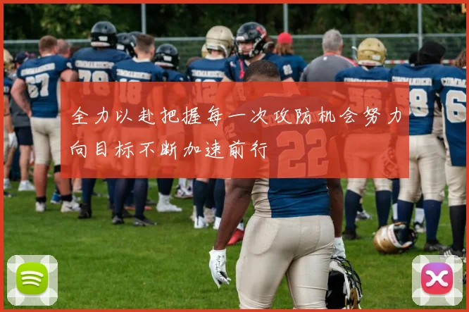 全力以赴把握每一次攻防机会努力向目标不断加速前行