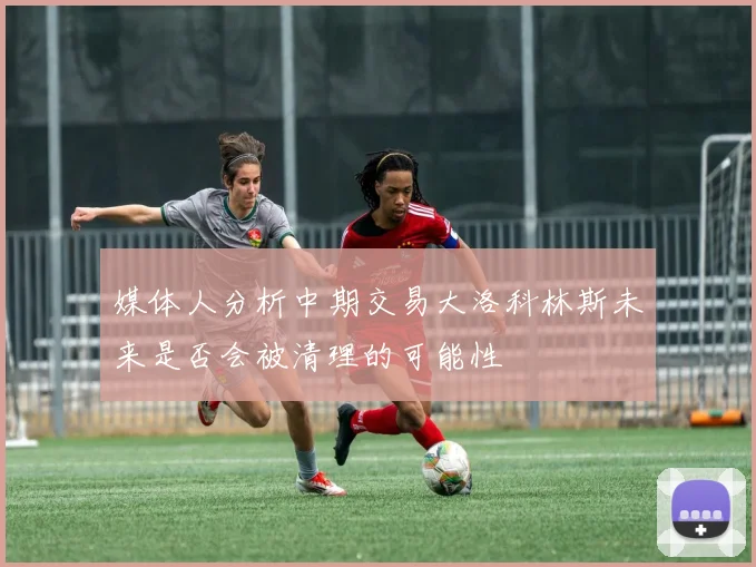 媒体人分析中期交易大洛科林斯未来是否会被清理的可能性