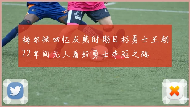 梅尔顿回忆灰熊时期目标勇士王朝22年间无人看好勇士夺冠之路