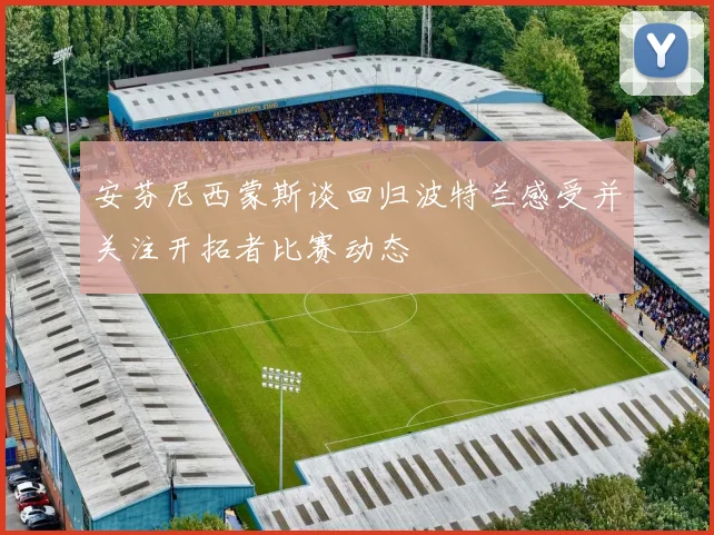 安芬尼西蒙斯谈回归波特兰感受并关注开拓者比赛动态