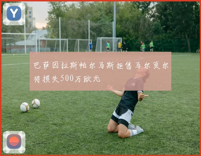 巴萨因拉斯帕尔马斯拒售马尔莫尔将损失500万欧元