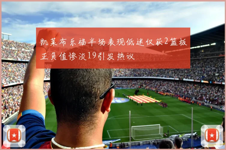 凯莱布乐福半场表现低迷仅获2篮板正负值惨淡19引发热议
