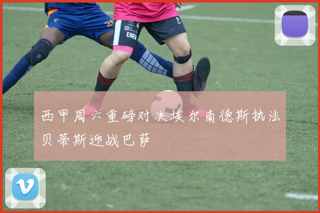 西甲周六重磅对决埃尔南德斯执法贝蒂斯迎战巴萨